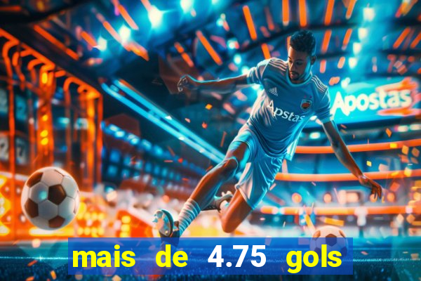 mais de 4.75 gols o que significa