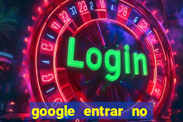 google entrar no jogo de c****