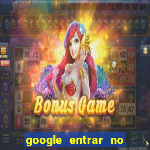 google entrar no jogo de c****