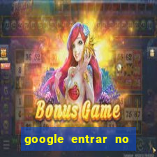 google entrar no jogo de c****