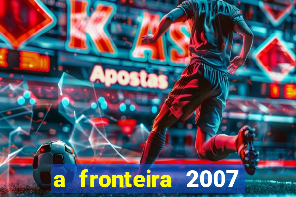 a fronteira 2007 filme completo dublado