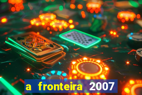 a fronteira 2007 filme completo dublado