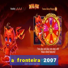 a fronteira 2007 filme completo dublado