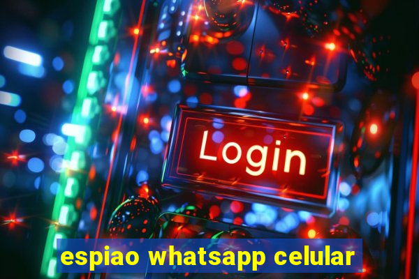 espiao whatsapp celular