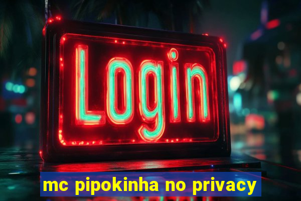 mc pipokinha no privacy