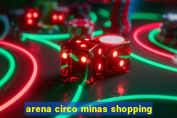 arena circo minas shopping