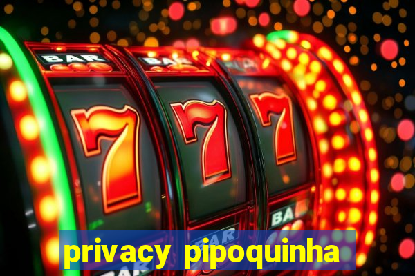 privacy pipoquinha