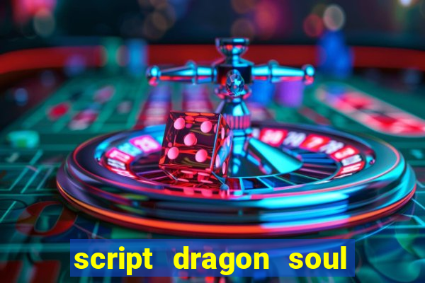 script dragon soul mobile 2024