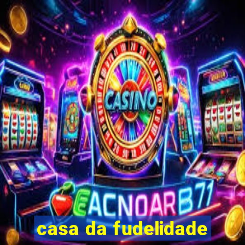 casa da fudelidade