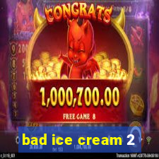 bad ice cream 2