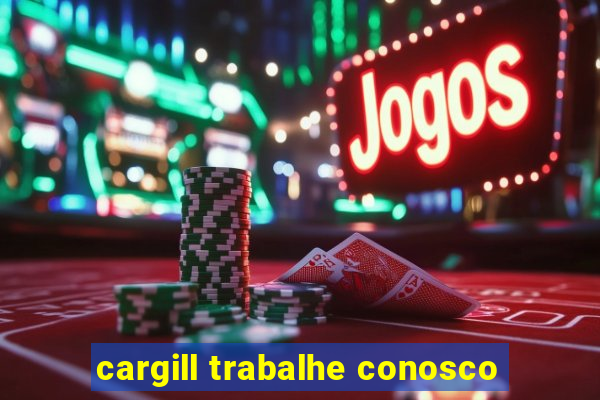 cargill trabalhe conosco