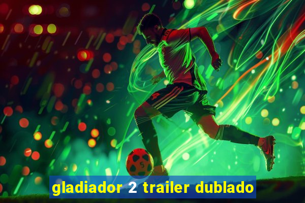 gladiador 2 trailer dublado