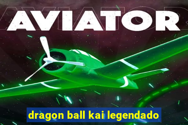 dragon ball kai legendado