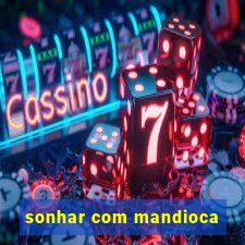 sonhar com mandioca