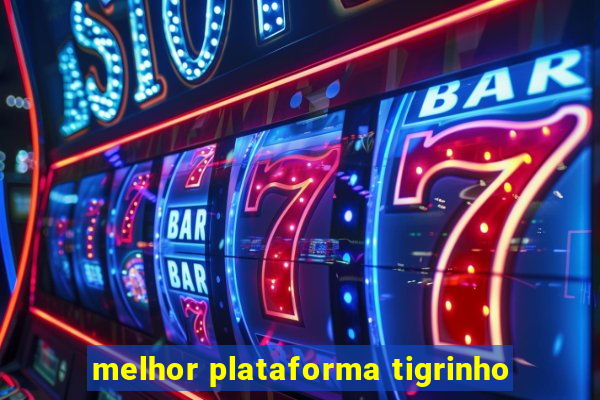 melhor plataforma tigrinho