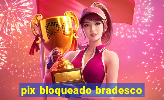 pix bloqueado bradesco