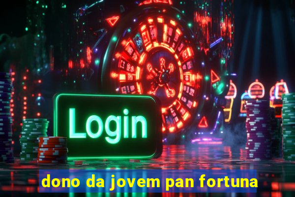 dono da jovem pan fortuna