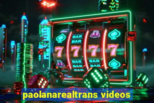 paolanarealtrans videos