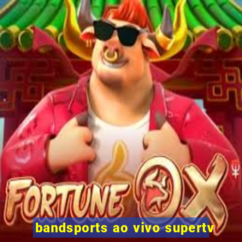 bandsports ao vivo supertv