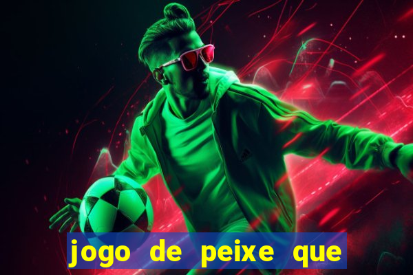 jogo de peixe que ganha dinheiro