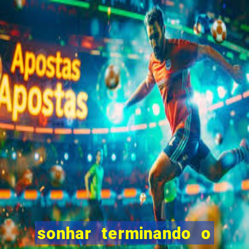 sonhar terminando o namoro jogo do bicho