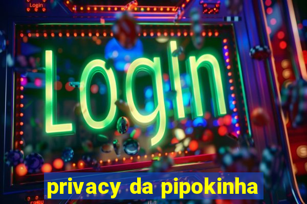 privacy da pipokinha