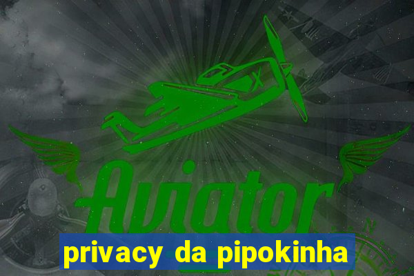 privacy da pipokinha