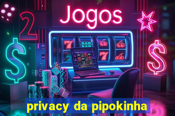 privacy da pipokinha