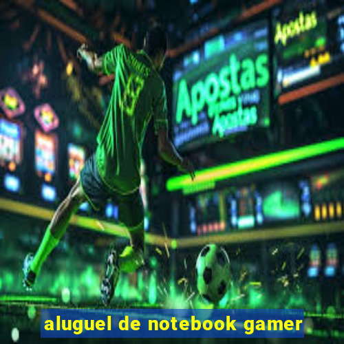 aluguel de notebook gamer