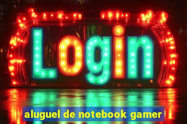 aluguel de notebook gamer