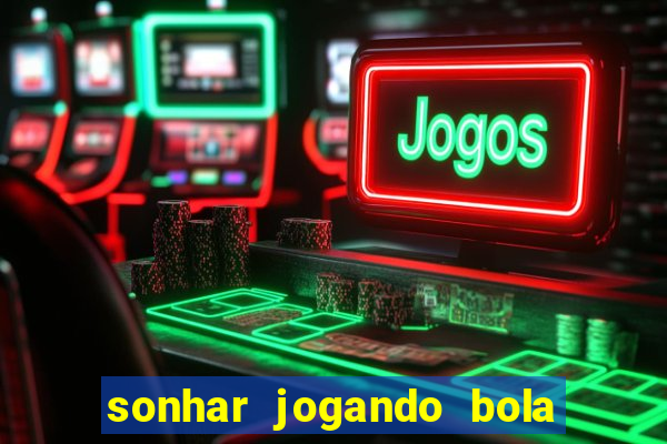 sonhar jogando bola e fazendo gol