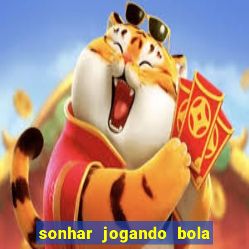 sonhar jogando bola e fazendo gol