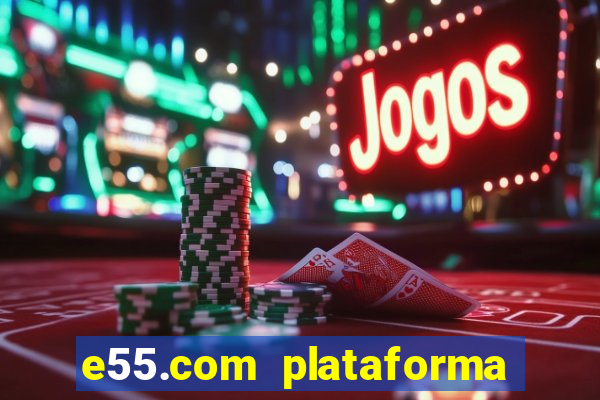 e55.com plataforma de jogos