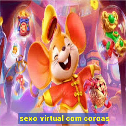 sexo virtual com coroas