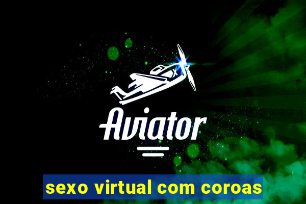 sexo virtual com coroas