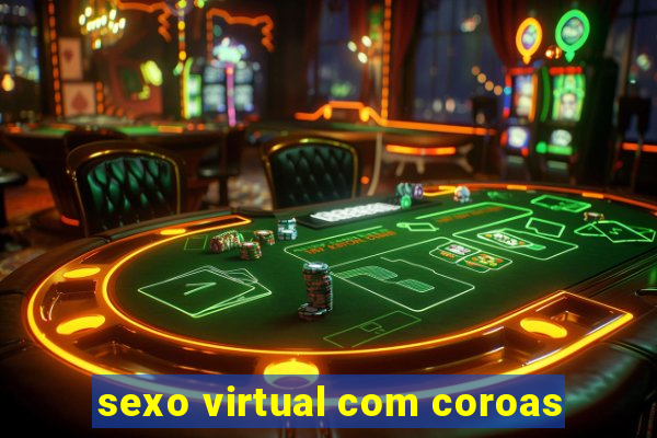 sexo virtual com coroas