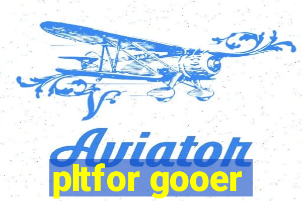 pltfor gooer