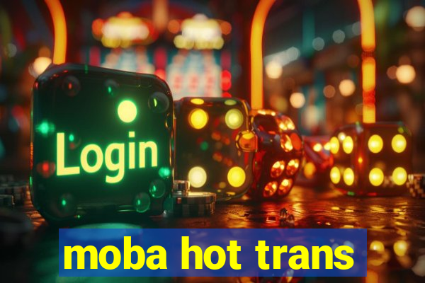 moba hot trans