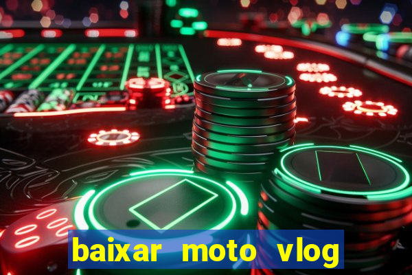 baixar moto vlog brasil dinheiro infinito