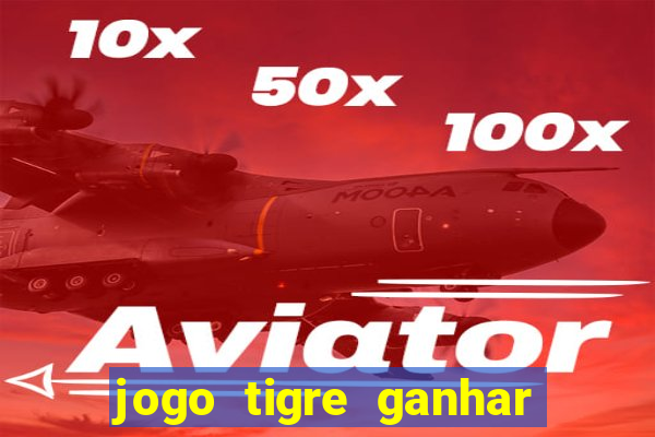 jogo tigre ganhar dinheiro de verdade