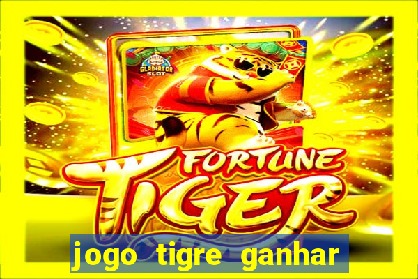 jogo tigre ganhar dinheiro de verdade