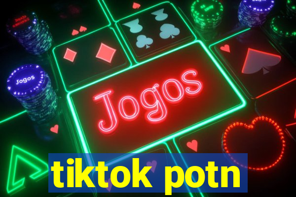 tiktok potn