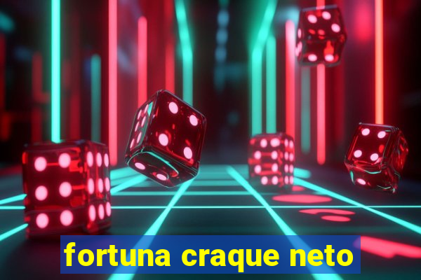 fortuna craque neto