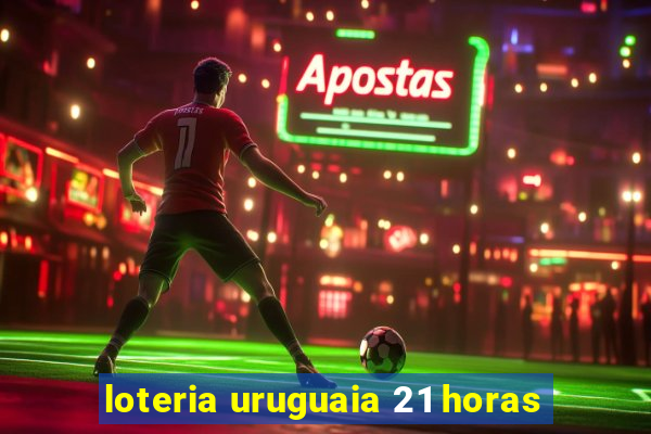 loteria uruguaia 21 horas