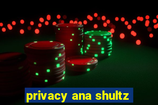 privacy ana shultz