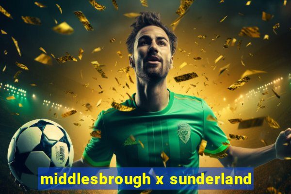 middlesbrough x sunderland