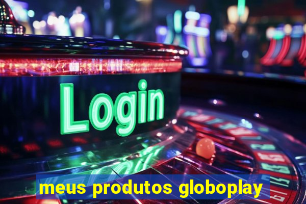 meus produtos globoplay