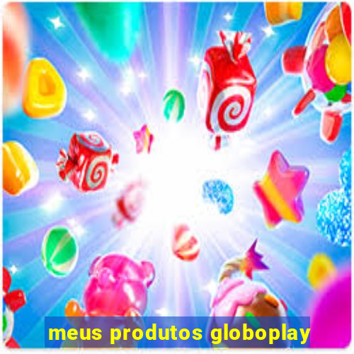 meus produtos globoplay