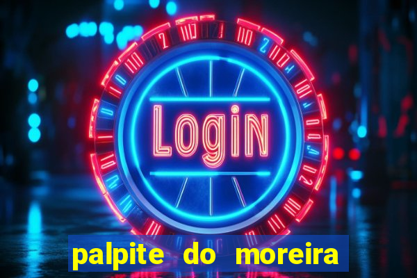 palpite do moreira de hoje