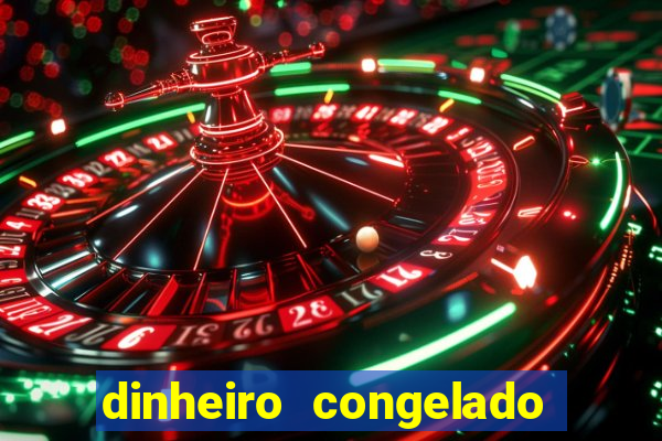 dinheiro congelado na plataforma